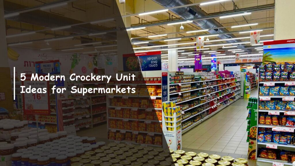 5 Modern Crockery Unit Ideas for Your Supermarket